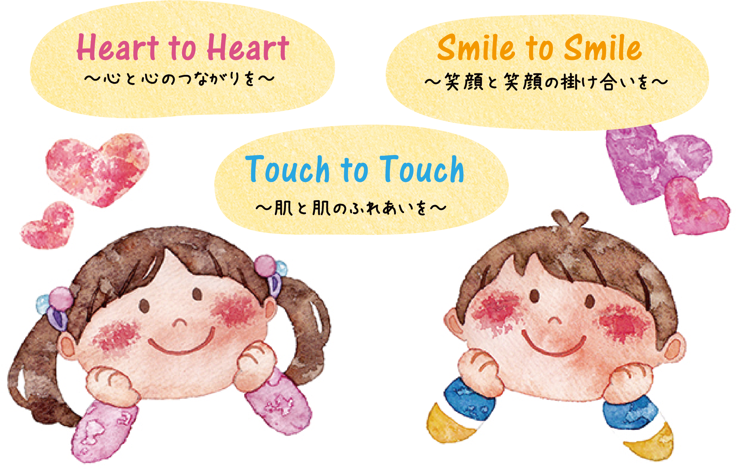 Heart to Heart～心と心のつながりを～ Smile to Smile～笑顔と笑顔の掛け合いを～ Touch to Touch～肌と肌のふれあいを～